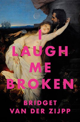 I Laugh Me Broken by By Bridget van der Zijpp